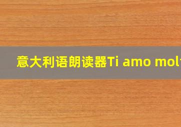 意大利语朗读器Ti amo molto